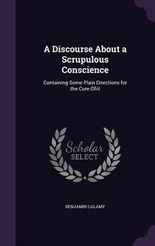portada A Discourse About a Scrupulous Conscience: Containing Some Plain Directions for the Cure Ofiit (en Inglés)