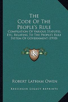 portada the code of the people's rule the code of the people's rule: compilation of various statutes, etc. relating to the peoplecompilation of various statut (in English)