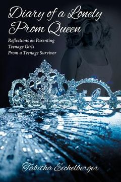 portada Diary of a Lonely Prom Queen: Reflections on Parenting Teenage Girls From a Teenage Survivor (en Inglés)