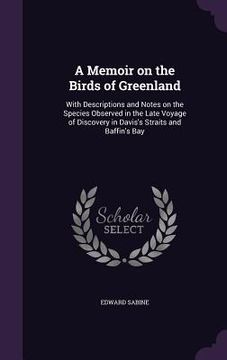 portada A Memoir on the Birds of Greenland: With Descriptions and Notes on the Species Observed in the Late Voyage of Discovery in Davis's Straits and Baffin'