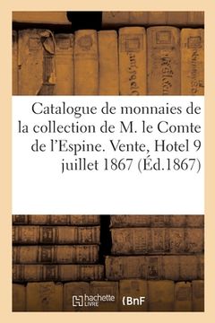 portada Catalogue de Monnaies, Médailles Et Sceaux de la Collection de M. Le Comte de l'Espine: Vente, Hotel Drouot, 9 Juillet 1867 (in French)