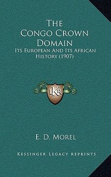 portada the congo crown domain: its european and its african history (1907) (en Inglés)