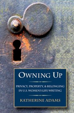 portada Owning up: Privacy, Property, and Belonging in U. S. Women's Life Writing (en Inglés)