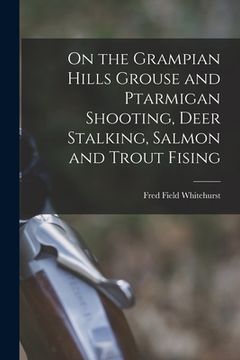 portada On the Grampian Hills Grouse and Ptarmigan Shooting, Deer Stalking, Salmon and Trout Fising