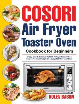 portada COSORI Air Fryer Toaster Oven Cookbook for Beginners: Crispy, Easy & Delicious COSORI Air Fryer Toaster Oven Recipes for Beginners & Advanced Users 30 (en Inglés)