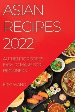 portada Asian Recipes 2022: Authentic Recipes Easy to Make for Beginners (en Inglés)
