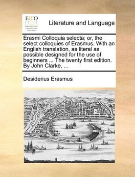 portada Erasmi Colloquia selecta; or, the select colloquies of Erasmus. With an English translation, as literal as possible designed for the use of beginners ... edition. By John Clarke, ... (Latin Edition)