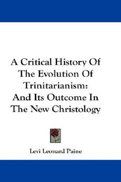 portada a critical history of the evolution of trinitarianism: and its outcome in the new christology (in English)