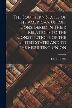 portada The Southern States of the American Union, Considered in Their Relations to the Constitutions of the United States and to the Resulting Union (en Inglés)