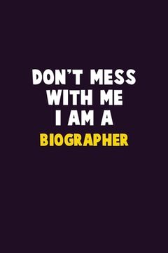 portada Don't Mess With Me, I Am A Biographer: 6X9 Career Pride 120 pages Writing Notebooks