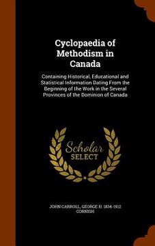 portada Cyclopaedia of Methodism in Canada: Containing Historical, Educational and Statistical Information Dating From the Beginning of the Work in the Severa (en Inglés)