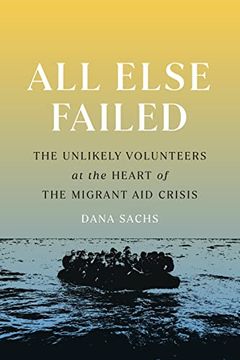 portada All Else Failed: The Unlikely Volunteers at the Heart of the Migrant aid Crisis (en Inglés)