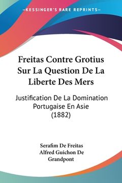 portada Freitas Contre Grotius Sur La Question De La Liberte Des Mers: Justification De La Domination Portugaise En Asie (1882) (in French)