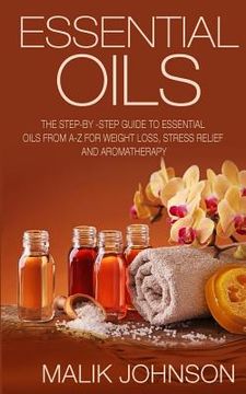 portada Essential Oils: The Step-by -Step Guide to Essential Oils from A-Z for Weight Loss, Stress Relief and Aromatherapy (in English)