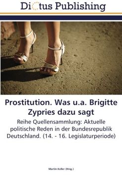 portada Prostitution. Was u.a. Brigitte Zypries dazu sagt: Reihe Quellensammlung: Aktuelle politische Reden in der Bundesrepublik Deutschland. (14. - 16. Legislaturperiode)