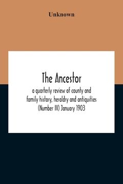 portada The Ancestor; A Quarterly Review Of County And Family History, Heraldry And Antiquities (Number Iv) January 1903 (en Inglés)