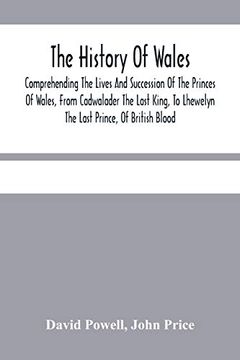 portada The History of Wales. Comprehending the Lives and Succession of the Princes of Wales, From Cadwalader the Last King, to Lhewelyn the Last Prince, of. Affairs of Wales, Under the Kings of England. 