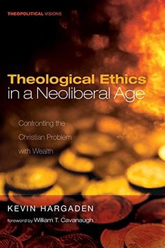 portada Theological Ethics in a Neoliberal Age: Confronting the Christian Problem With Wealth (Theopolitical Visions) (en Inglés)