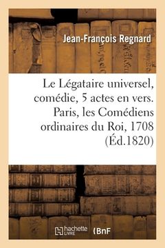 portada Le Légataire Universel, Comédie En 5 Actes Et En Vers, de Regnard: Paris, Les Comédiens Ordinaires Du Roi, 9 Janvier 1708. Nouvelle Édition (en Francés)