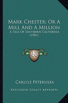 portada mark chester; or a mill and a million: a tale of southern california (1901) a tale of southern california (1901) (en Inglés)