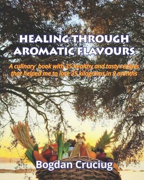 portada Healing Through Aromatic Flavours: A culinary book with 35 healthy and tasty recipes that helped me to lose 35 kilograms in 9 months. (en Inglés)