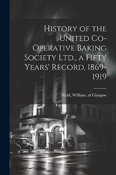 portada History of the United Co-Operative Baking Society Ltd. , a Fifty Years' Record, 1869-1919 (en Inglés)
