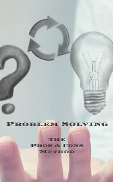 portada Problem Solving The Pros & Cons Method: Decision making is important not an easy as yes or no, a new job, buying something, moving, voting or planning