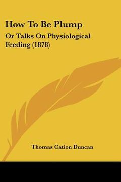 portada how to be plump: or talks on physiological feeding (1878) (en Inglés)