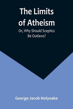 portada The Limits of Atheism; Or, Why Should Sceptics Be Outlaws? (in English)