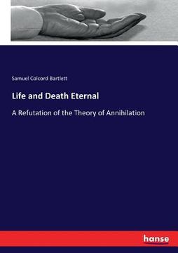 portada Life and Death Eternal: A Refutation of the Theory of Annihilation (en Inglés)