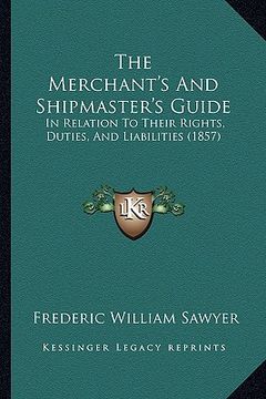 portada the merchant's and shipmaster's guide: in relation to their rights, duties, and liabilities (1857) (in English)