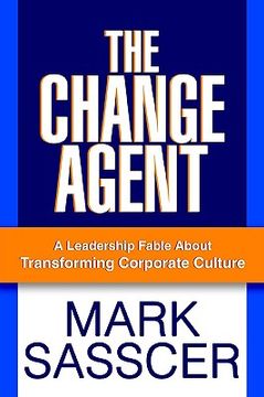 portada the change agent: a leadership fable about transforming corporate culture (en Inglés)