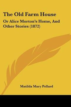 portada the old farm house: or alice morton's home, and other stories (1872) (en Inglés)
