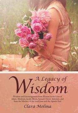 portada A Legacy of Wisdom: Wisdom and Encouragement from Women in the Lives of Adam, Abraham, Jacob, Moses, Samuel, David, Solomon, and from the (in English)