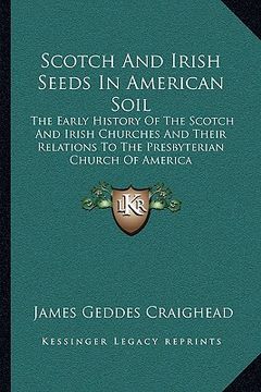 portada scotch and irish seeds in american soil: the early history of the scotch and irish churches and their relations to the presbyterian church of america (en Inglés)