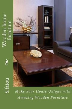 portada Wooden home furniture: Make Your House Unique with Amazing Wooden Furniture (en Inglés)