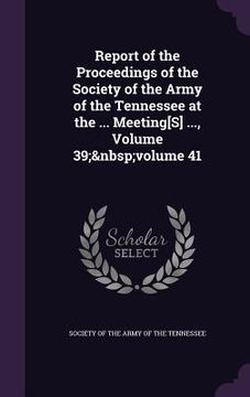 portada Report of the Proceedings of the Society of the Army of the Tennessee at the ... Meeting[S] ..., Volume 39; volume 41 (en Inglés)
