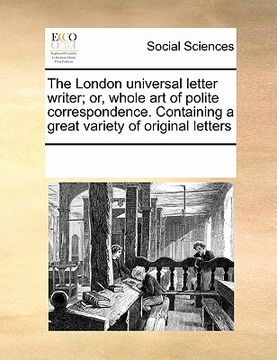 portada the london universal letter writer; or, whole art of polite correspondence. containing a great variety of original letters