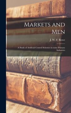 portada Markets and Men; a Study of Artificial Control Schemes in Some Primary Industries (en Inglés)