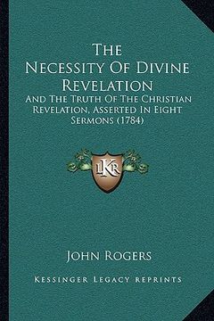 portada the necessity of divine revelation: and the truth of the christian revelation, asserted in eight sermons (1784) (in English)