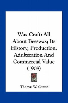 portada wax craft: all about beeswax; its history, production, adulteration and commercial value (1908)