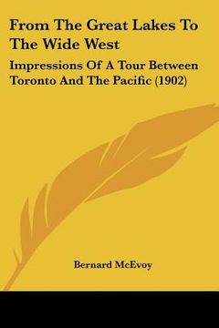 portada from the great lakes to the wide west: impressions of a tour between toronto and the pacific (1902) (en Inglés)