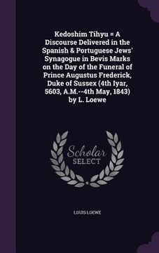 portada Kedoshim Tihyu = A Discourse Delivered in the Spanish & Portuguese Jews' Synagogue in Bevis Marks on the Day of the Funeral of Prince Augustus Frederi (en Inglés)