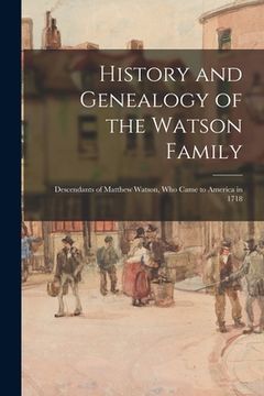 portada History and Genealogy of the Watson Family: Descendants of Matthew Watson, Who Came to America in 1718 (en Inglés)