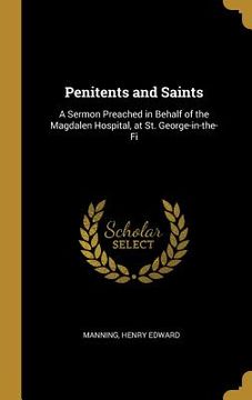 portada Penitents and Saints: A Sermon Preached in Behalf of the Magdalen Hospital, at St. George-in-the-Fi (in English)