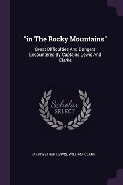 portada "in The Rocky Mountains": Great Difficulties And Dangers Encountered By Captains Lewis And Clarke (en Inglés)