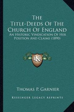 portada the title-deeds of the church of england: an historic vindication of her position and claims (1890)