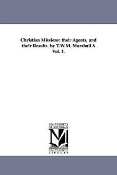 portada christian missions: their agents, and their results. by t.w.m. marshall vol. 1.