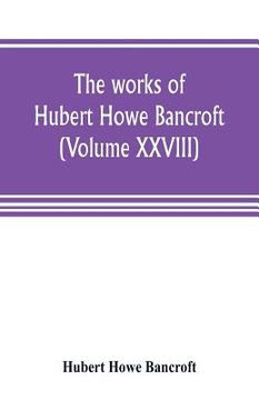 portada The works of Hubert Howe Bancroft (Volume XXVIII): History of the Northwest coast Vol. II. 1800-1846. (en Inglés)