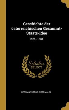 portada Geschichte der österreichischen Gesammt-Staats-Idee: 1526 - 1804. (in German)